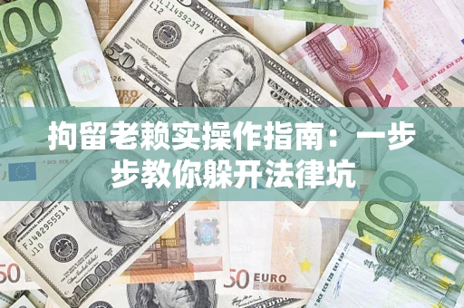 北京拘留老赖实操作指南：一步步教你躲开法律坑