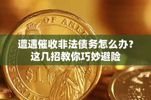 北京遭遇催收非法债务怎么办？这几招教你巧妙避险