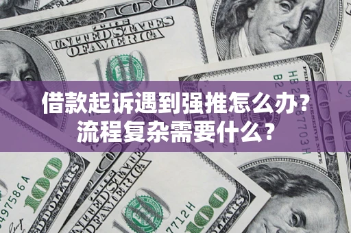 北京借款起诉遇到强推怎么办？流程复杂需要什么？