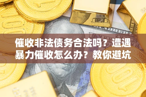 北京催收非法债务合法吗？遭遇暴力催收怎么办？教你避坑指南！