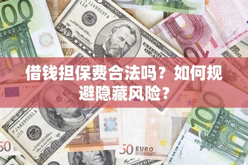 北京借钱担保费合法吗？如何规避隐藏风险？