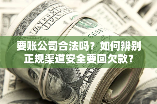 北京要账公司合法吗？如何辨别正规渠道安全要回欠款？