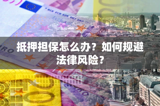 北京抵押担保怎么办？如何规避法律风险？