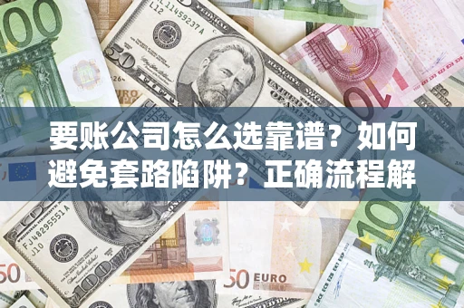 北京要账公司怎么选靠谱？如何避免套路陷阱？正确流程解析