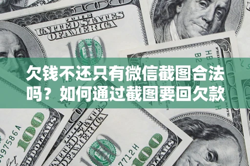 北京欠钱不还只有微信截图合法吗？如何通过截图要回欠款？