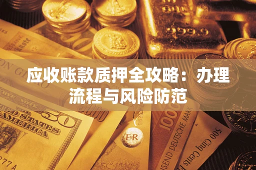 北京应收账款质押全攻略：办理流程与风险防范