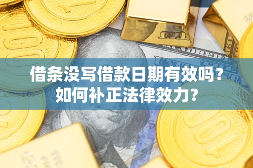 北京借条没写借款日期有效吗？如何补正法律效力？