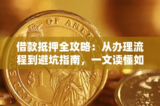 北京借款抵押全攻略：从办理流程到避坑指南，一文读懂如何安全融资