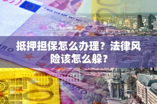 北京抵押担保怎么办理？法律风险该怎么躲？