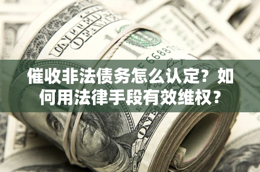 北京催收非法债务怎么认定？如何用法律手段有效维权？