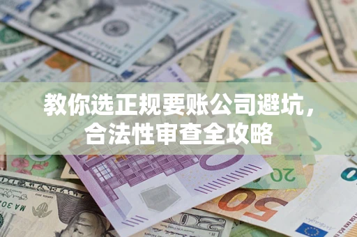北京教你选正规要账公司避坑，合法性审查全攻略