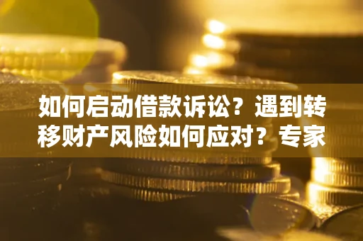 北京如何启动借款诉讼？遇到转移财产风险如何应对？专家解局支招