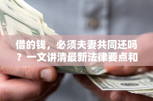 北京借的钱，必须夫妻共同还吗？一文讲清最新法律要点和避坑指南