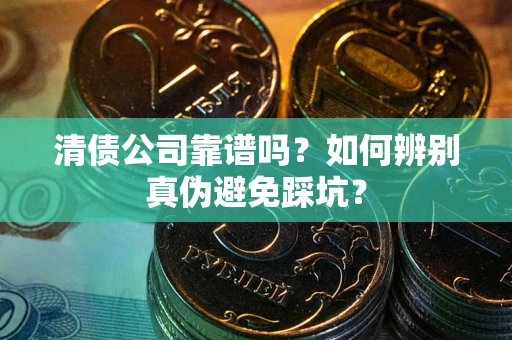 北京清债公司靠谱吗？如何辨别真伪避免踩坑？