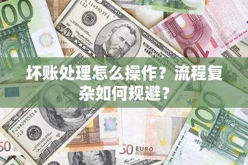 北京坏账处理怎么操作？流程复杂如何规避？