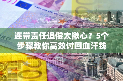 北京连带责任追偿太揪心？5个步骤教你高效讨回血汗钱