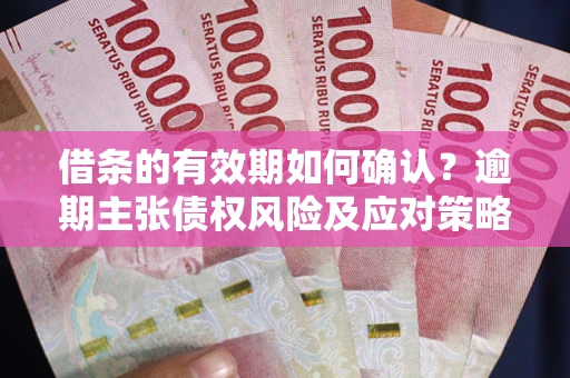 北京借条的有效期如何确认？逾期主张债权风险及应对策略？