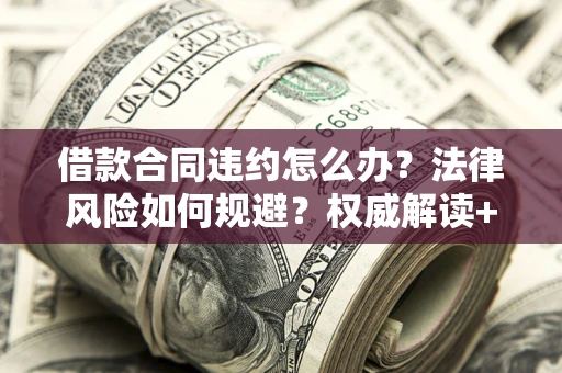北京借款合同违约怎么办？法律风险如何规避？权威解读+实用指南