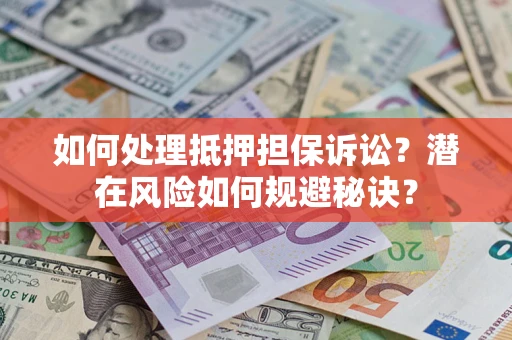 北京如何处理抵押担保诉讼？潜在风险如何规避秘诀？