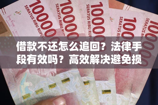 北京借款不还怎么追回？法律手段有效吗？高效解决避免损失