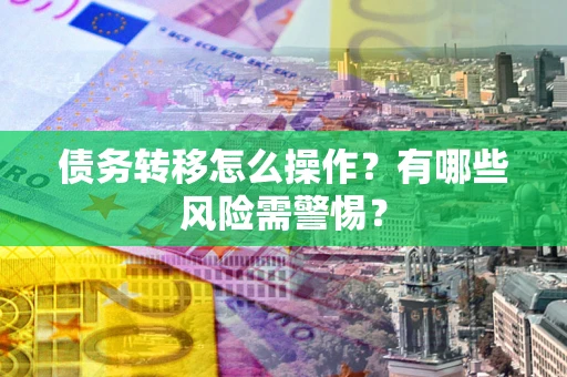 北京债务转移怎么操作？有哪些风险需警惕？