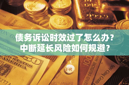 北京债务诉讼时效过了怎么办？中断延长风险如何规避？