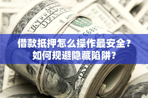 北京借款抵押怎么操作最安全？如何规避隐藏陷阱？