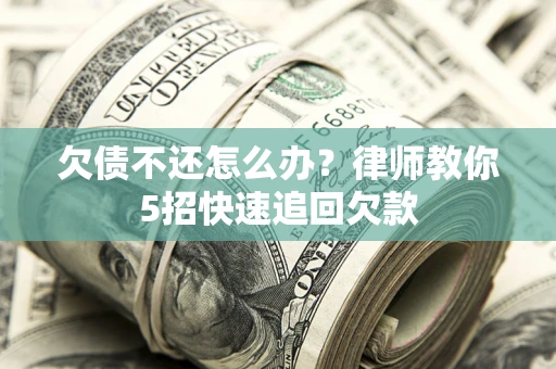 北京欠债不还怎么办？律师教你5招快速追回欠款