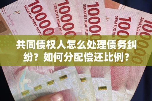 北京共同债权人怎么处理债务纠纷？如何分配偿还比例？