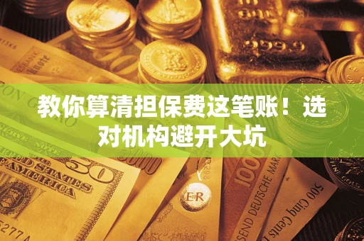 北京教你算清担保费这笔账！选对机构避开大坑