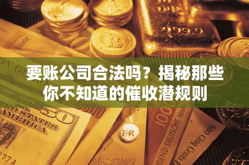 北京要账公司合法吗？揭秘那些你不知道的催收潜规则