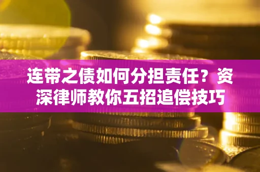 北京连带之债如何分担责任？资深律师教你五招追偿技巧