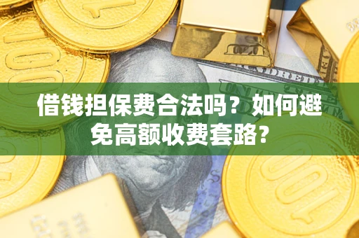 北京借钱担保费合法吗？如何避免高额收费套路？