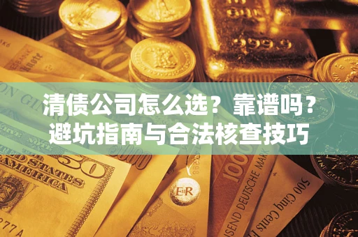 北京清债公司怎么选？靠谱吗？避坑指南与合法核查技巧