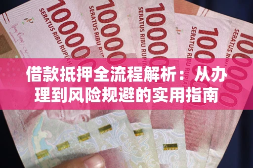北京借款抵押全流程解析：从办理到风险规避的实用指南