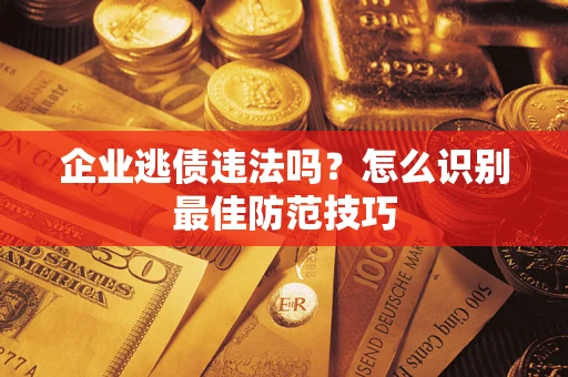 北京企业逃债违法吗？怎么识别最佳防范技巧