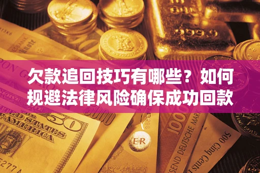 北京欠款追回技巧有哪些？如何规避法律风险确保成功回款？