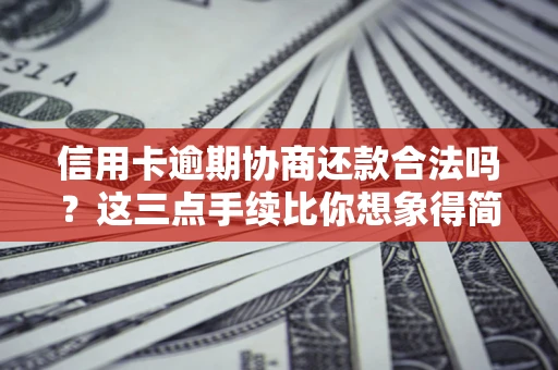 北京信用卡逾期协商还款合法吗？这三点手续比你想象得简单