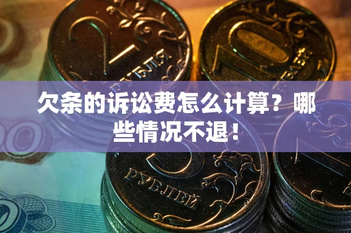 北京欠条的诉讼费怎么计算?哪些情况不退! 北京欠条的诉讼费怎么计算?哪些情况不退!