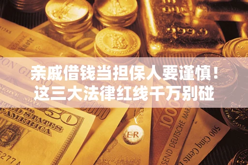 北京亲戚借钱当担保人要谨慎！这三大法律红线千万别碰