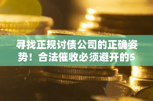 北京寻找正规讨债公司的正确姿势！合法催收必须避开的5大雷区