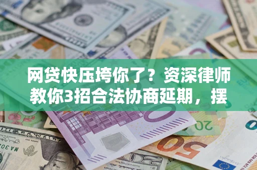 北京网贷快压垮你了？资深律师教你3招合法协商延期，摆脱暴力催收！