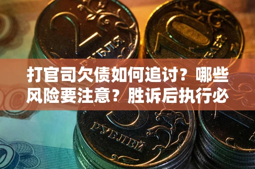 北京打官司欠债如何追讨？哪些风险要注意？胜诉后执行必看！