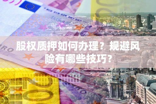 北京股权质押如何办理？规避风险有哪些技巧？