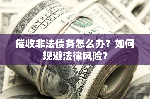 北京催收非法债务怎么办？如何规避法律风险？
