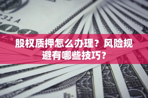 北京股权质押怎么办理？风险规避有哪些技巧？