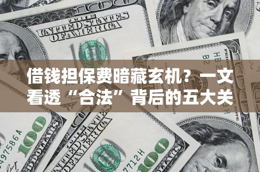 北京借钱担保费暗藏玄机？一文看透“合法”背后的五大关键陷阱