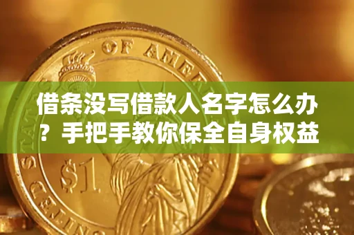 北京借条没写借款人名字怎么办？手把手教你保全自身权益