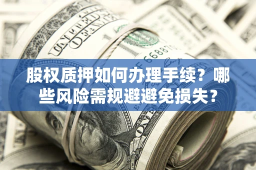 北京股权质押如何办理手续？哪些风险需规避避免损失？