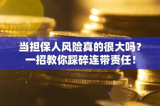北京当担保人风险真的很大吗？一招教你踩碎连带责任！
